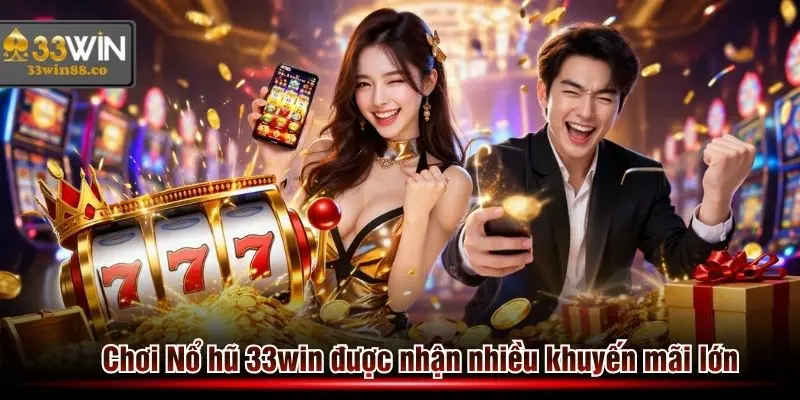Chơi Nổ hũ 33win được nhận vô vàn khuyến mãi siêu giá trị trong năm 2026
