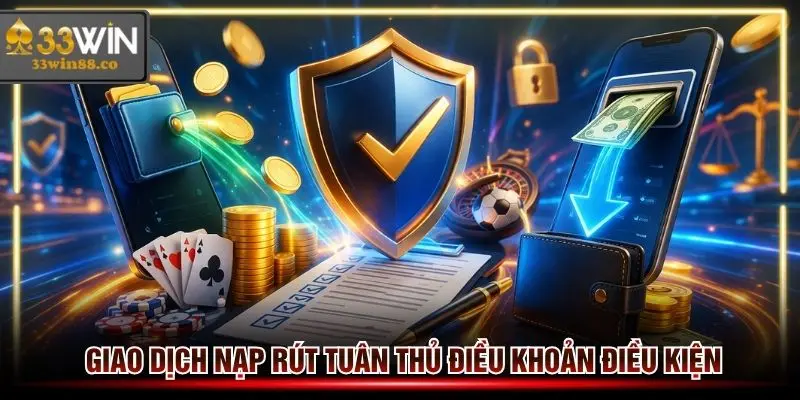 Giao dịch nap hay rút tiền 33win đều phải làm đúng điều khoản điều kiện