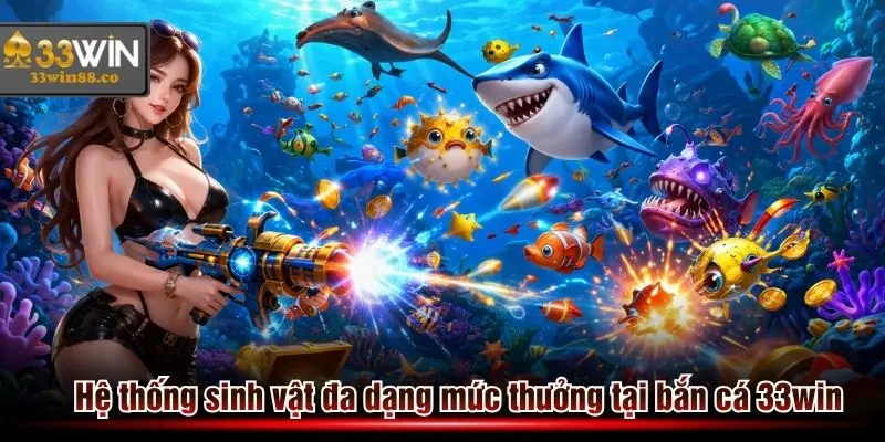 Hệ thống sinh vật đa dạng mức thưởng xu cho game thủ chơi bắn cá 33win