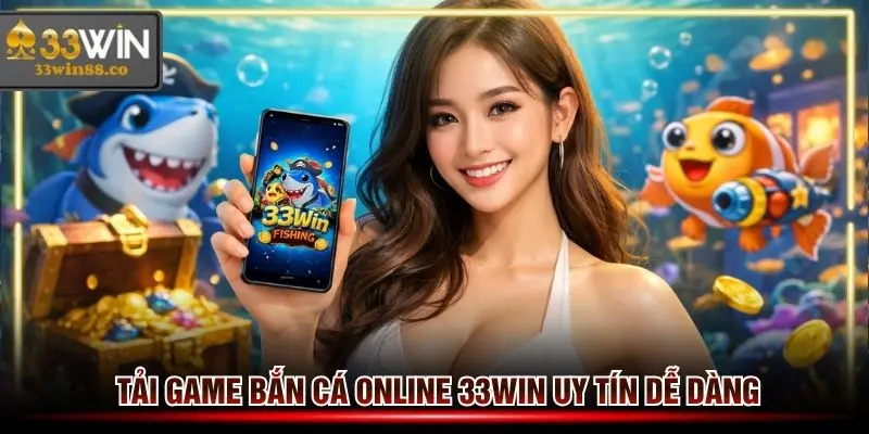 Tải game bắn cá online 33win uy tín dễ dàng nhận khuyến mãi cao