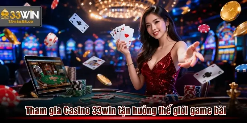 Dễ dàng tham gia Casino 33win để tận hưởng game bài và khuyến mãi