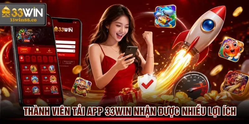Thành viên khi tải App 33win nhận được rất nhiều lợi ích