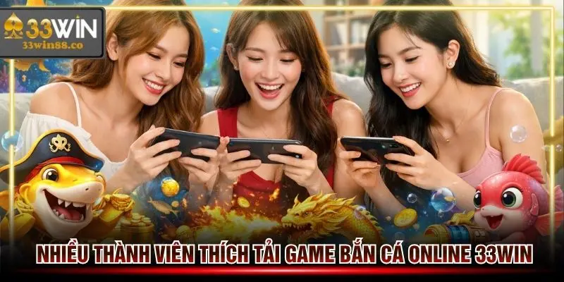Rất nhiều thành viên thích tải game bắn cá online 33win về máy
